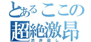 とあるここの超絶激昂（渋井殺し）