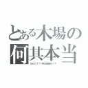 とある木場の何其本当（なんだって！？それは本当かい！？）