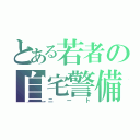 とある若者の自宅警備（ニート）