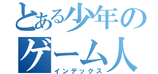 とある少年のゲーム人生（インデックス）