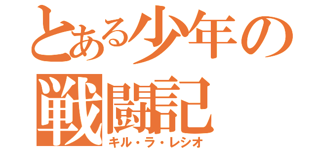 とある少年の戦闘記（キル・ラ・レシオ）