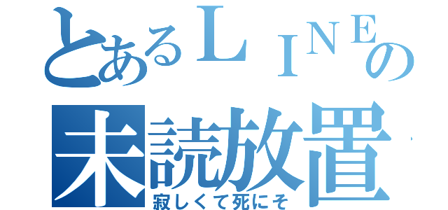 とあるＬＩＮＥの未読放置（寂しくて死にそ）