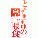 とある亜細亜の皇ｒ侵食者（インベーダー）