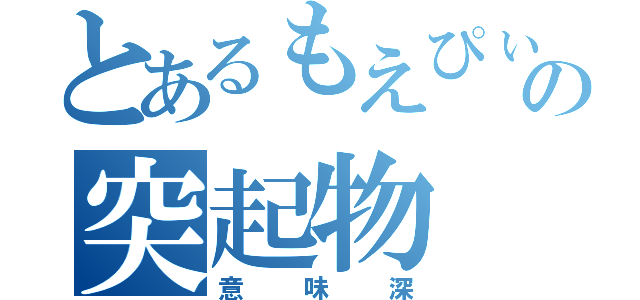 とあるもえぴぃの突起物（意味深）