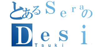 とあるＳｅｒａのＤｅｓｉｇｎｅｒ ｆｏｒ（Ｔｓｕｋｉ）