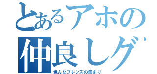 とあるアホの仲良しグループ（色んなフレンズの集まり）