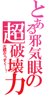 とある邪気眼の超破壊力（左眼がうずく…！）