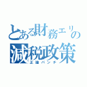 とある財務エリートの減税政策（正論パンチ）