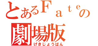 とあるＦａｔｅの劇場版（げきじょうばん）