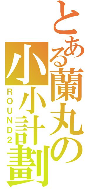 とある蘭丸の小小計劃（ＲＯＵＮＤ２）