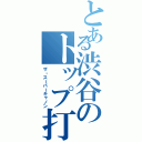 とある渋谷のトップ打ち（ザ・スーパーキャノン）