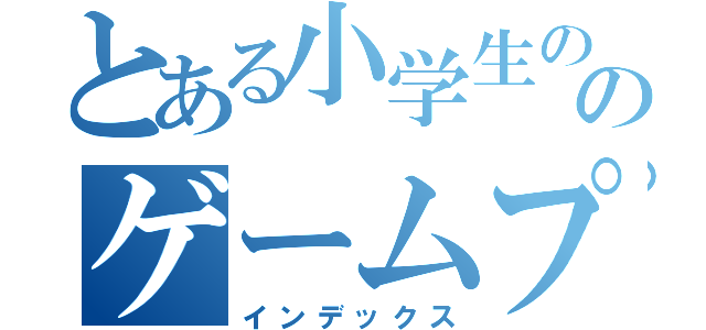 とある小学生ののゲームプレイ（インデックス）