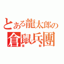 とある龍太郎の倉鼠兵團（蒲制）