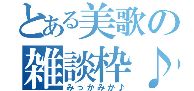 とある美歌の雑談枠♪（みっかみか♪）