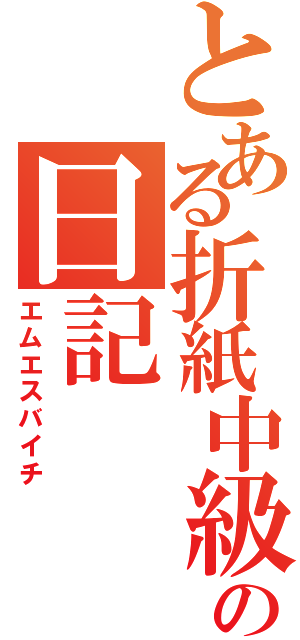 とある折紙中級者の日記（エムエスバイチ）