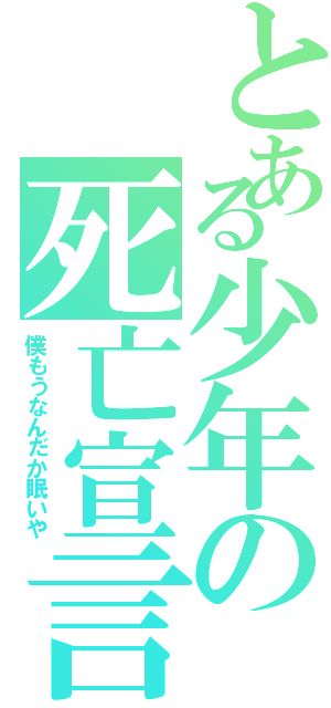 とある少年の死亡宣言（僕もうなんだか眠いや）