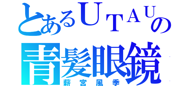 とあるＵＴＡＵの青髪眼鏡（薪宮風季）