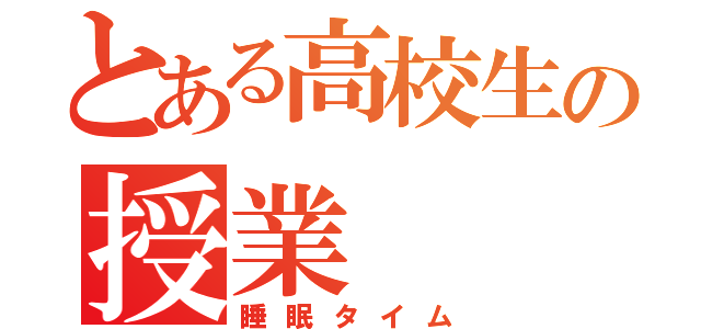 とある高校生の授業（睡眠タイム）