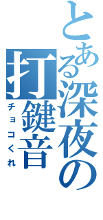 とある深夜の打鍵音（チョコくれ）