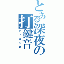 とある深夜の打鍵音（チョコくれ）