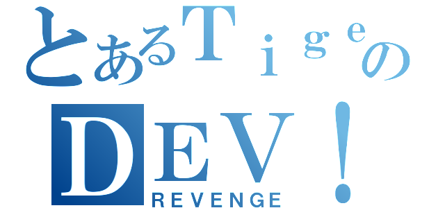 とあるＴｉｇｅｒのＤＥＶ！Ｌ（ＲＥＶＥＮＧＥ）