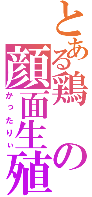 とある鶏の顔面生殖器（かったりぃ）