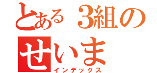 とある３組のせいま（インデックス）