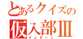 とあるクイズの仮入部Ⅲ（インターン）