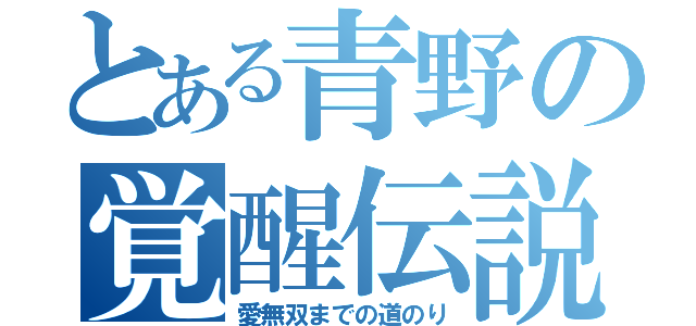 とある青野の覚醒伝説（愛無双までの道のり）