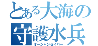 とある大海の守護水兵（オーシャンセイバー）