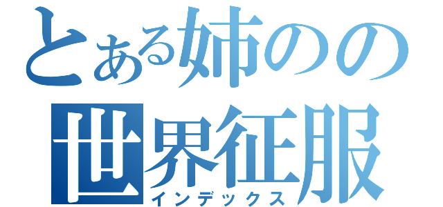 とある姉のの世界征服（インデックス）