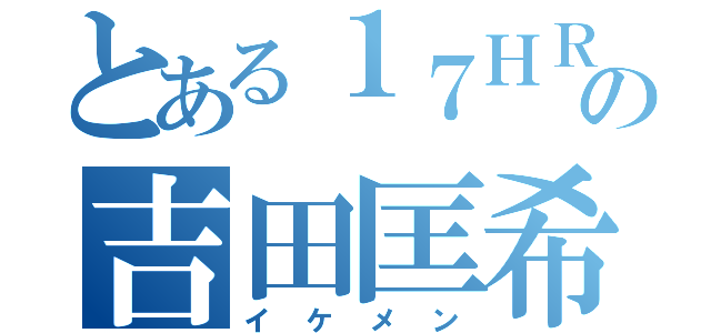 とある１７ＨＲの吉田匡希（イケメン）