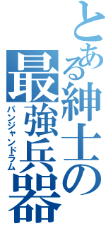 とある紳士の最強兵器（パンジャンドラム）