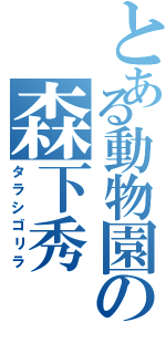 とある動物園の森下秀（タラシゴリラ）