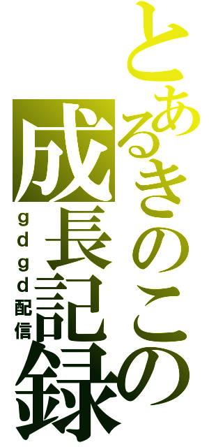 とあるきのこの成長記録（ｇｄｇｄ配信）