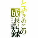 とあるきのこの成長記録（ｇｄｇｄ配信）