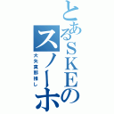 とあるＳＫＥのスノーホワイト（大矢真那推し）