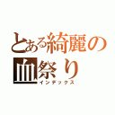 とある綺麗の血祭り（インデックス）