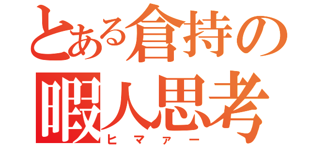 とある倉持の暇人思考（ヒマァー）