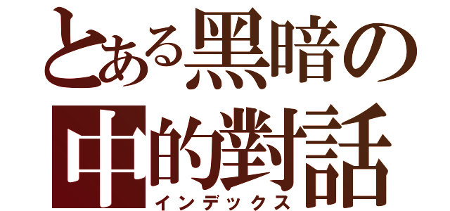 とある黑暗の中的對話（インデックス）