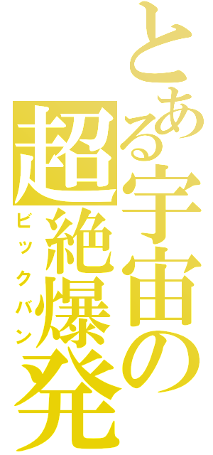 とある宇宙の超絶爆発（ビックバン）
