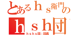 とあるｈｓ衛門のｈｓｈ団（ｈｓｈｓ団：団長）