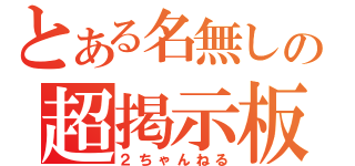 とある名無しの超掲示板（２ちゃんねる）