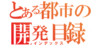 とある都市の開発目録（インデックス）