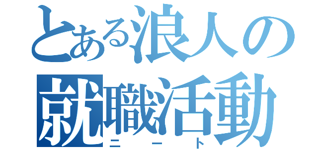 とある浪人の就職活動（ニート）