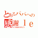 とあるパパへの感謝ｌｅｔｔｅｒ（いつもありがとう）