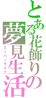 とある花飾りの夢見生活（ミーハーライフ）