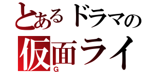 とあるドラマの仮面ライダー（Ｇ）