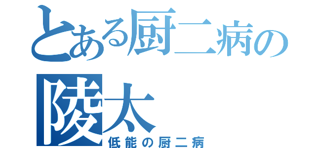 とある厨二病の陵太（低能の厨二病）