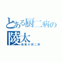 とある厨二病の陵太（低能の厨二病）